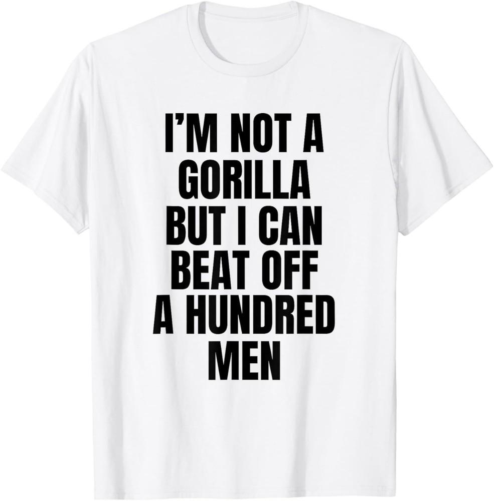 I’m Not A Gorilla But I Can Beat Off A Hundred Men T-Shirt Unisex T-Shirt S