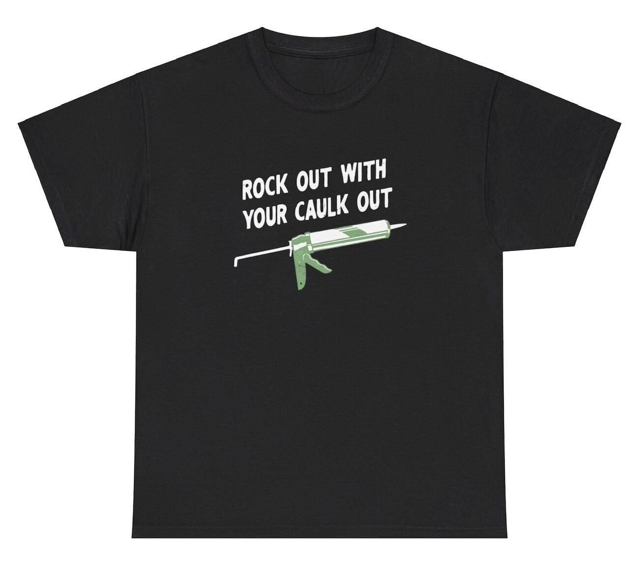 Rock Out With Your Caulk Out T Shirt Funny Inappropriate Construction Pun Tee S