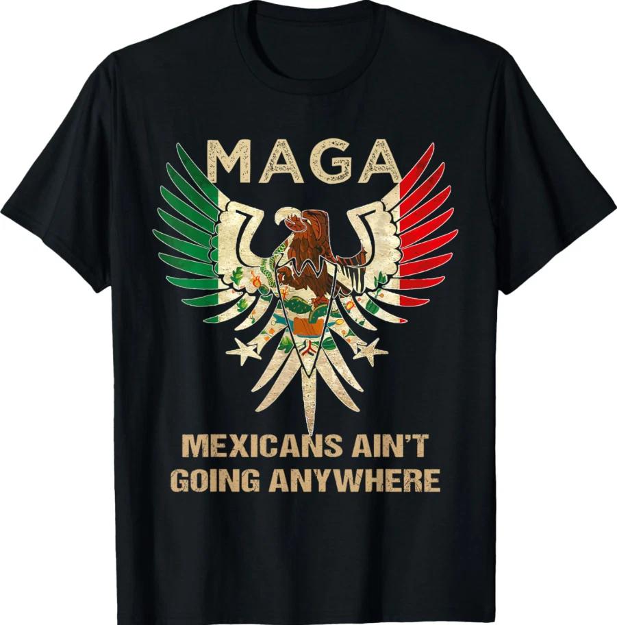 MAGA Mexicans Aint Going Anywhere Anti Trump T Shirt Political Protest Unisex XL