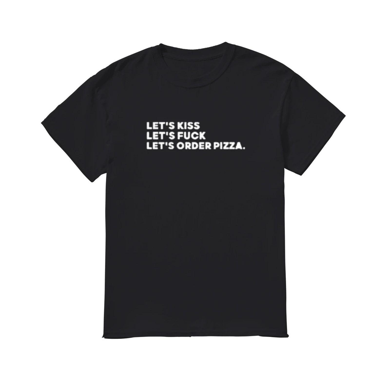 Let s kiss let s fuck let s order pizza funny meme shirt 3XL
