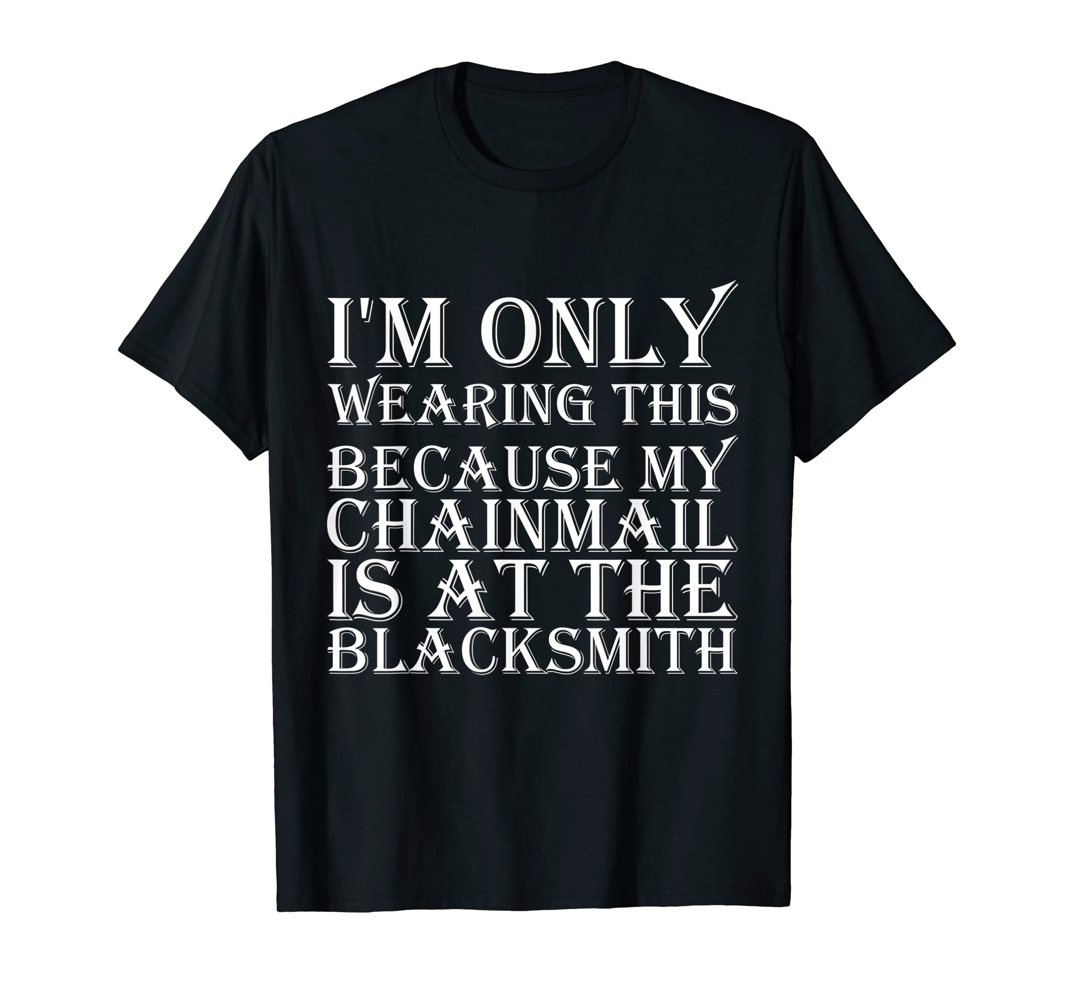 

I m just wearing this because I have chainmail at the blacksmith s shop T-Shirt