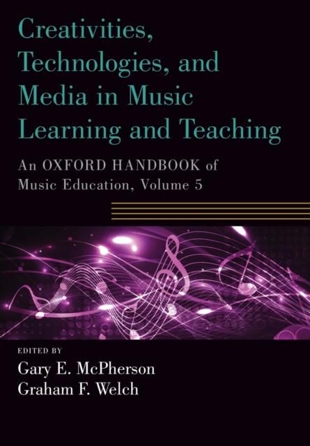 The Creativities, Technologies, and Media In Music Learning and Teaching : An Oxford Handbook of Music Education, Volume 5 Book