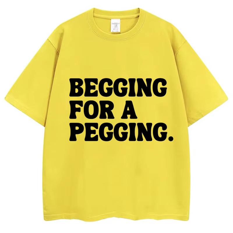 Begging for A Pegging Funny Letter Print T-shirt Spring Summer Cotton Soft T Shirts Summer Casual T-shirt Streetwear Unisex