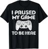 I Paused My Game To Be Here T-Shirt Video Gamer Gift Unisex T-Shirt