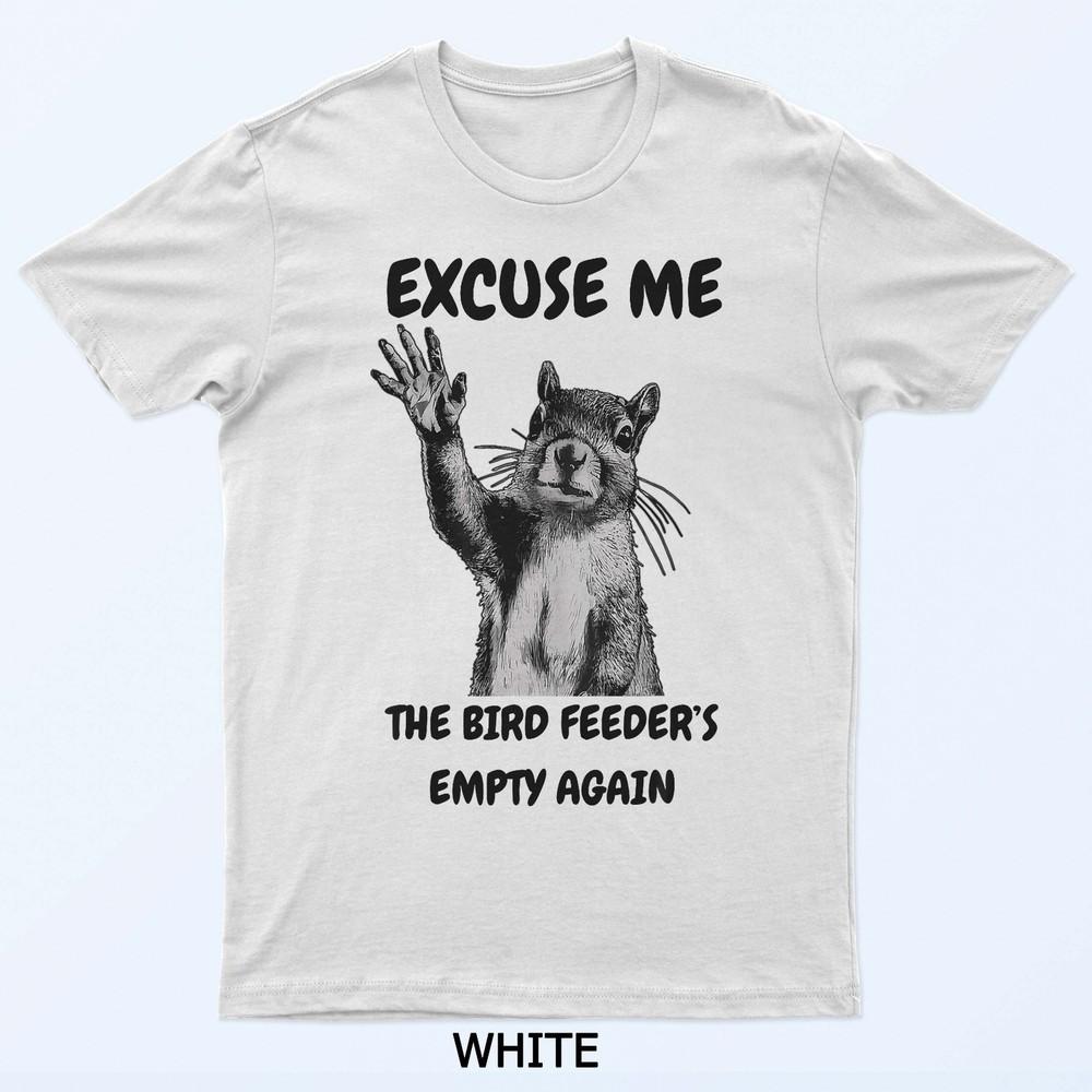 

Excuse Me The Bird Feeder s Empty Again Squirrel T-Shirt 4XL