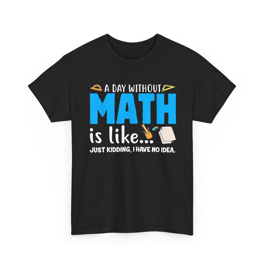 Funny Math Teacher Shirt, A Day Without Math is Like Just Kidding I Have No Idea, Gift For Math Teacher, Mathematician, Mathematics Geek Tee
