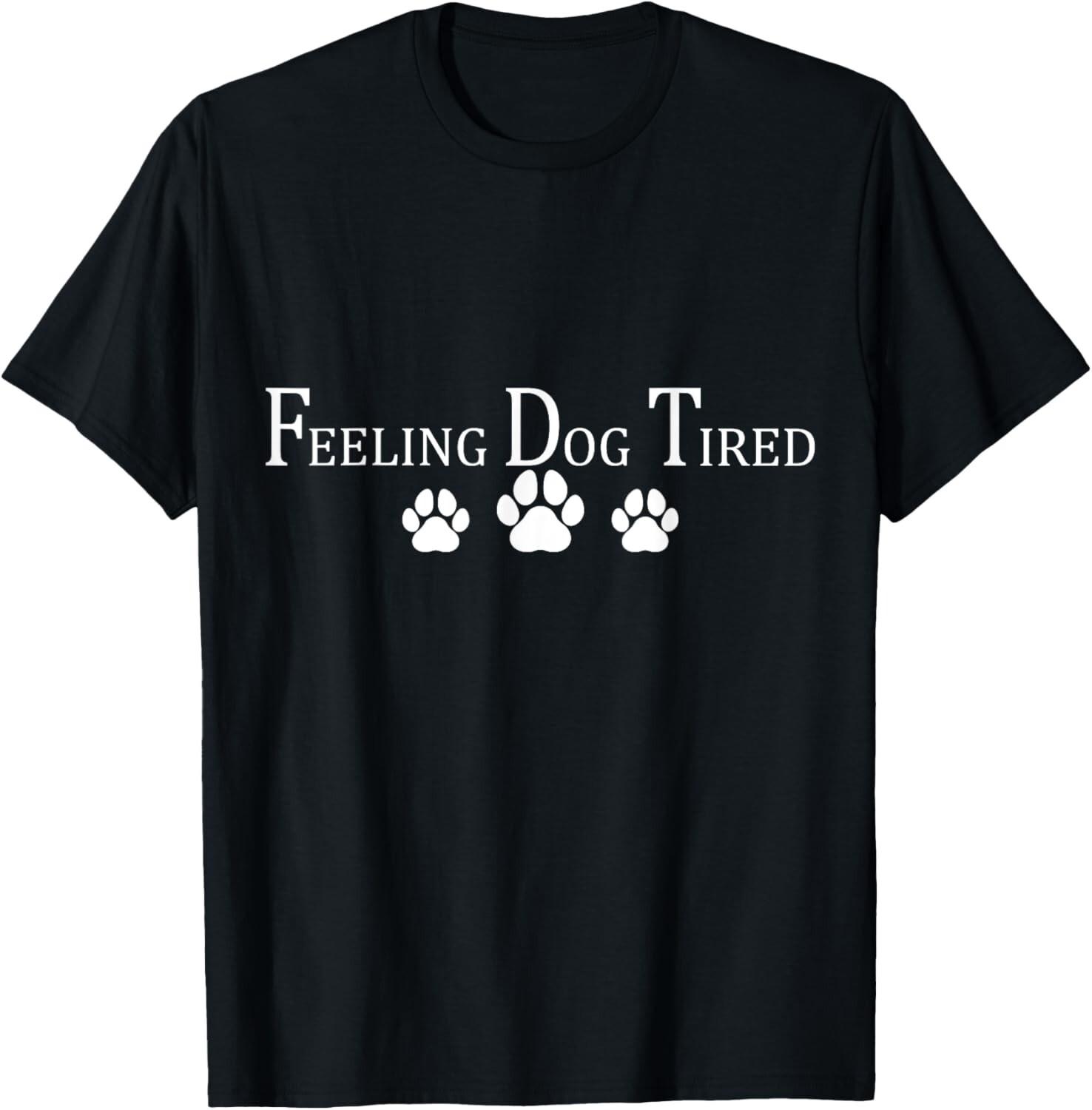 Feeling Dog Tired T-Shirt Mens Womens Tees Top unisex T-Shirt Mens Womens Tees Top 2XL