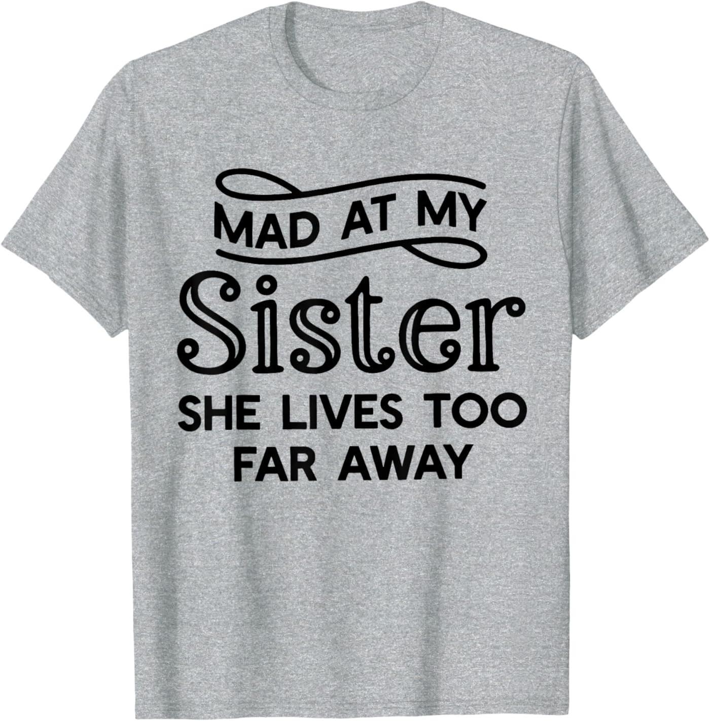 Mad At My Sister She Lives Too Far Away Funny Saying Quote T-Shirt S разноцветный