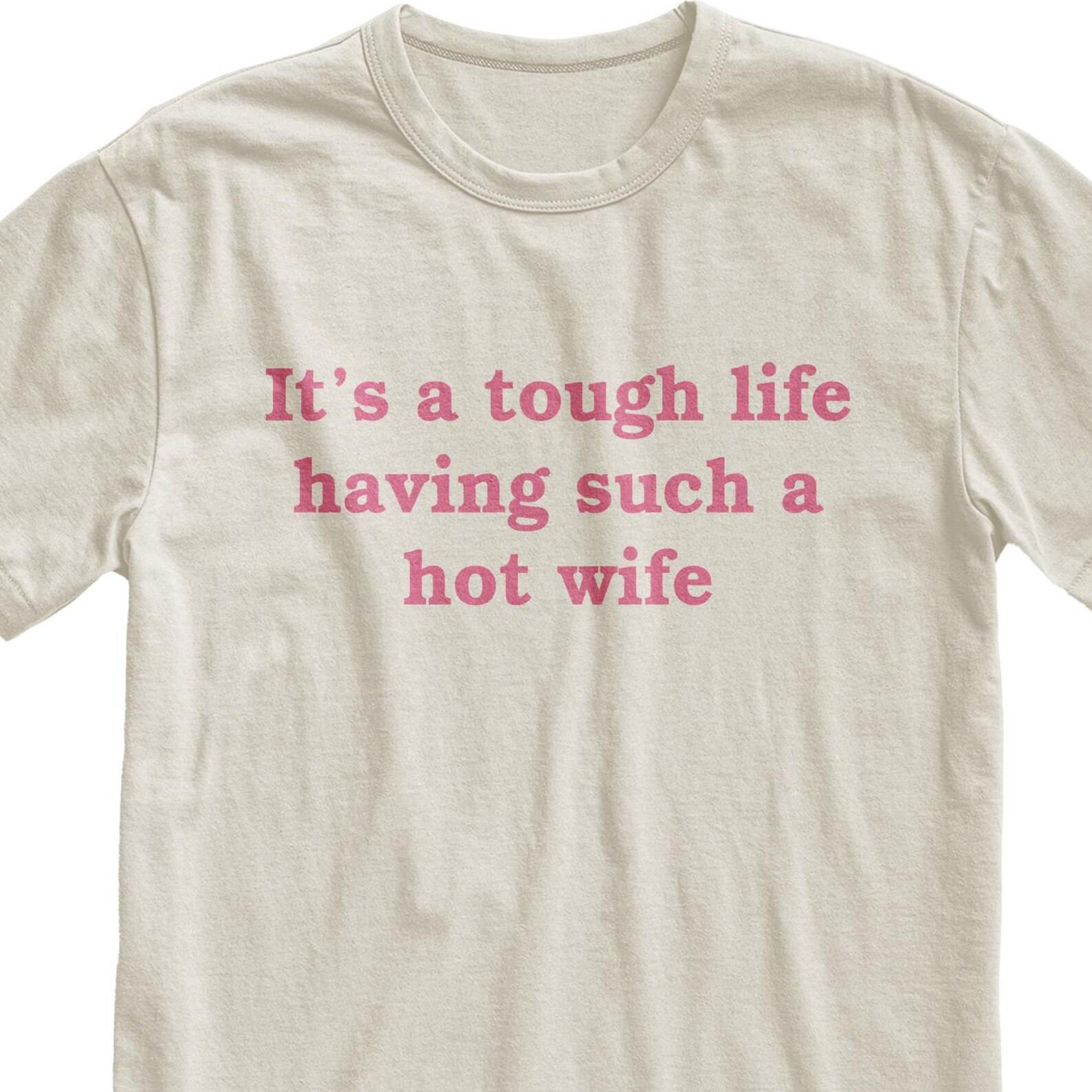 It s A Tough Life Having Such A Hot Wife T-Shirt, Marriage Humor Tee 3XL
