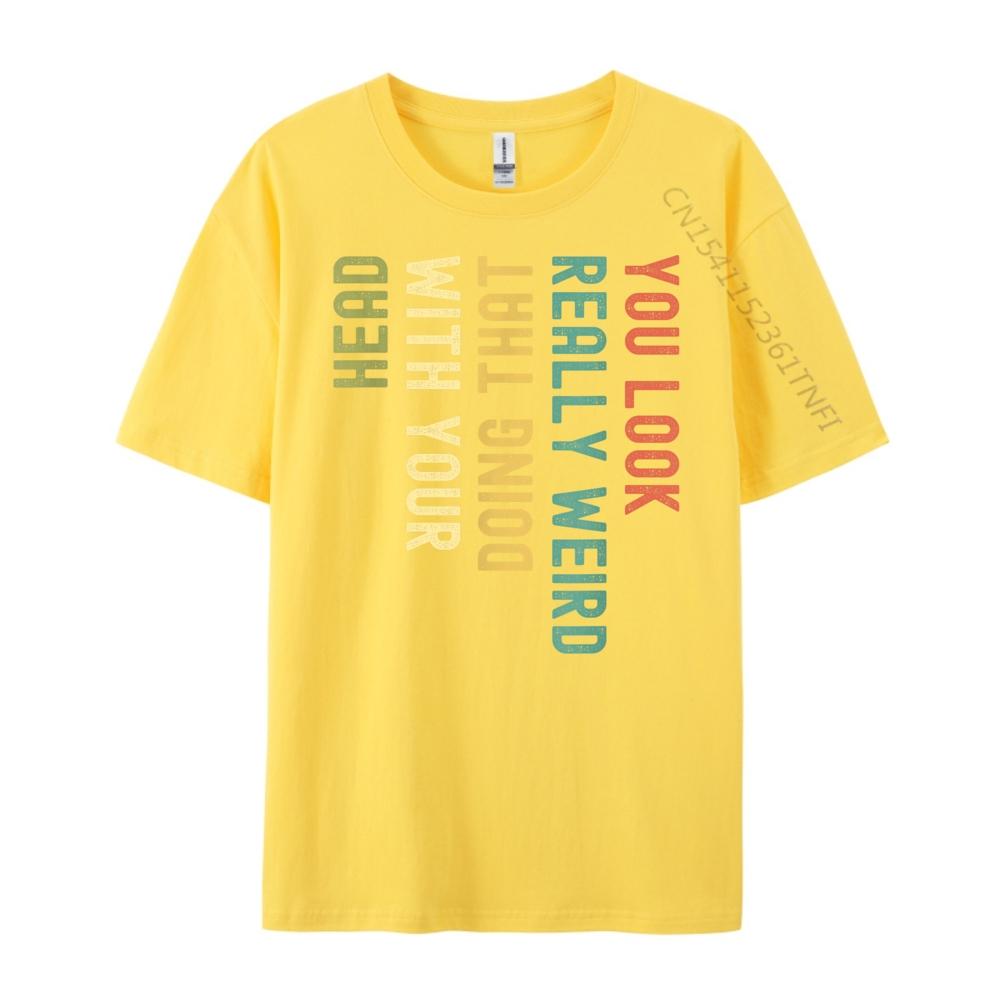 Funny You Look Really weird Doing That With Your Head Short Sleeve Cute Oversized T Shirt Luxury TShirt Korean
