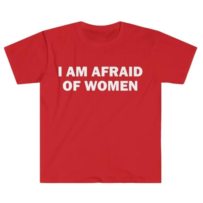 I Am Afraid of Women TShirt Humor Gift Funny Meme Printed Tshirt Unisex Women Short Sleeve Cotton Tshirt Unisexs Tshirts New