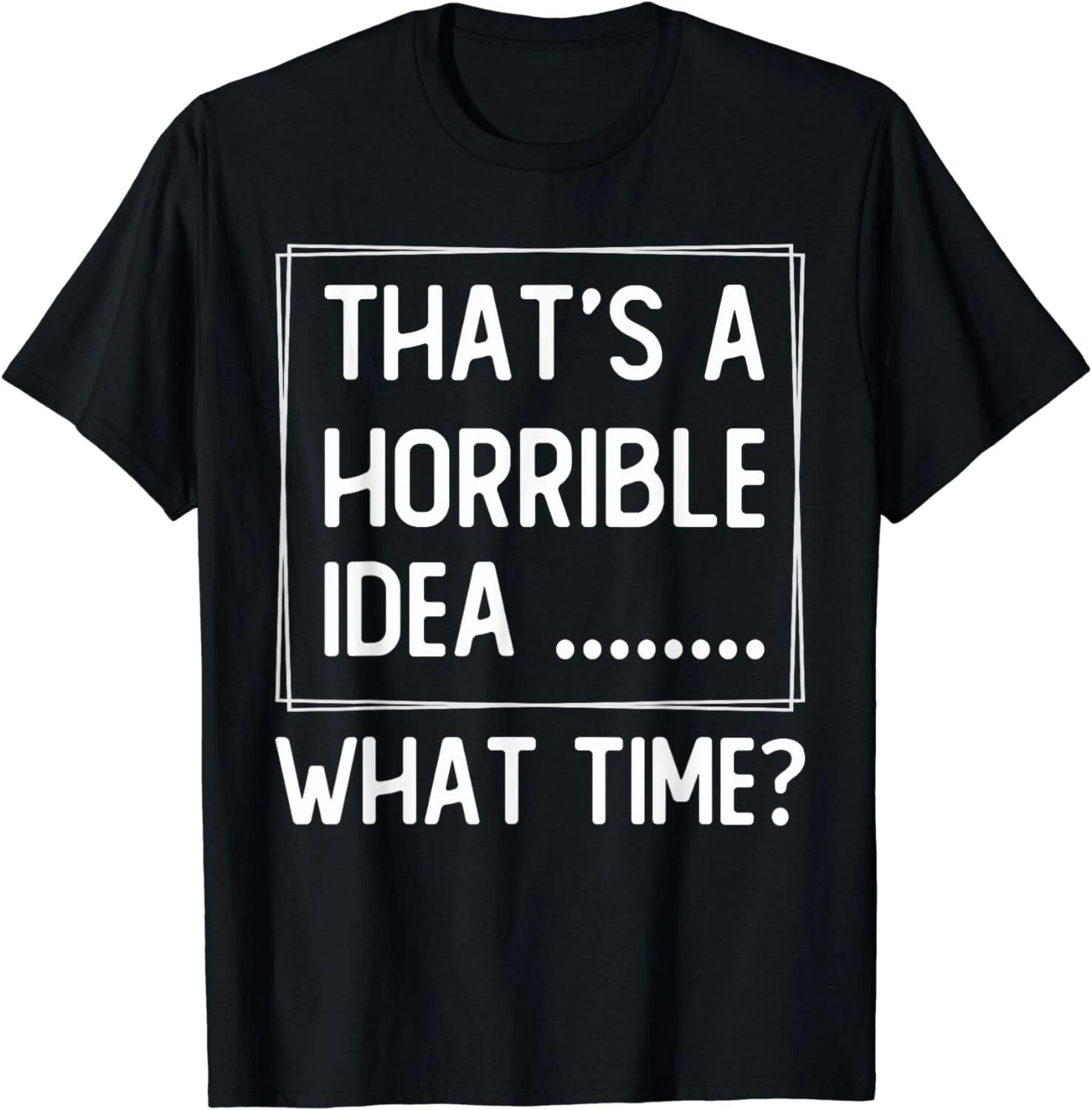 That s a Horrible Idea What Time, Funny Quotes, Sarcastic. Gift Unisex T-Shirt L