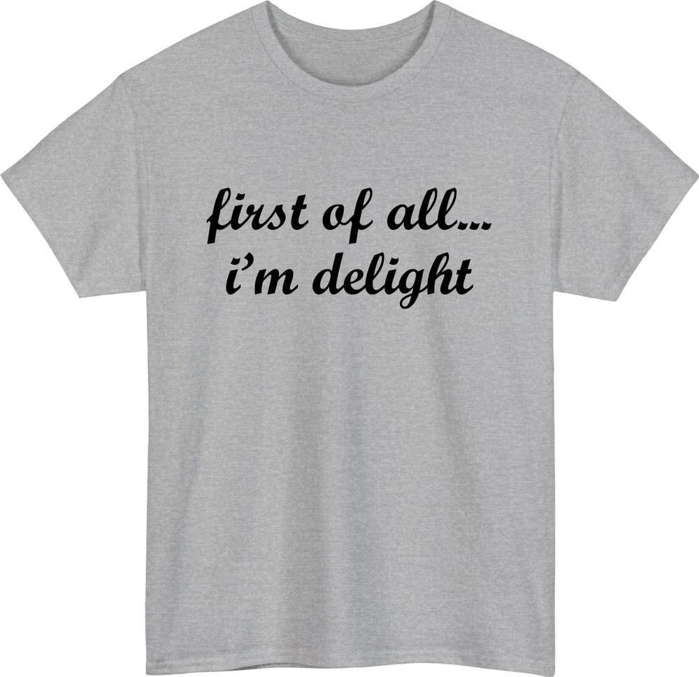 First of All Im Delight Meme TShirt Funny Friends Casual Wear Gift Tee Top