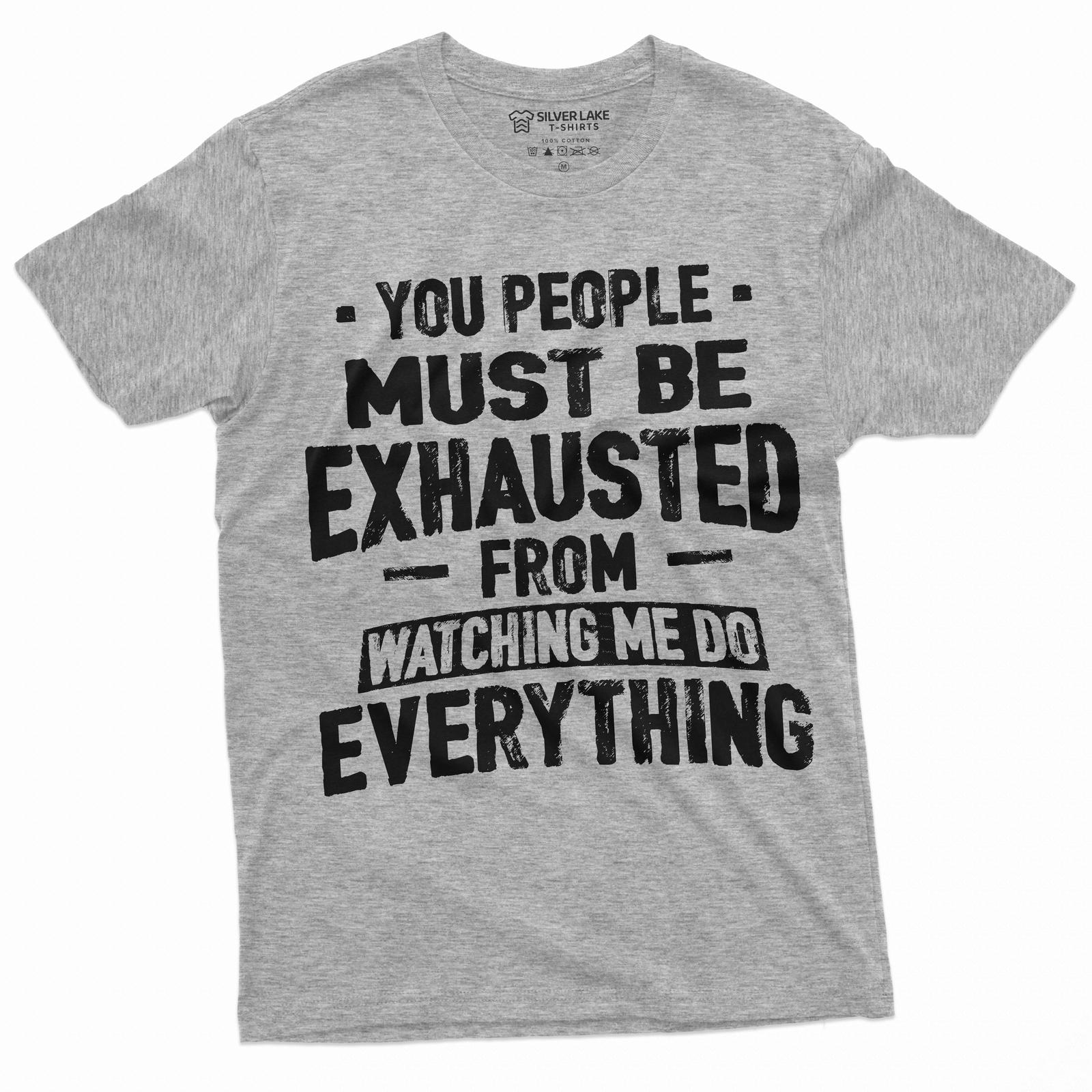 Funny Saying T-Shirt Mens Womens Tees Top You people must be exhausted Shirt Sarcastic Gift Tee 3XL