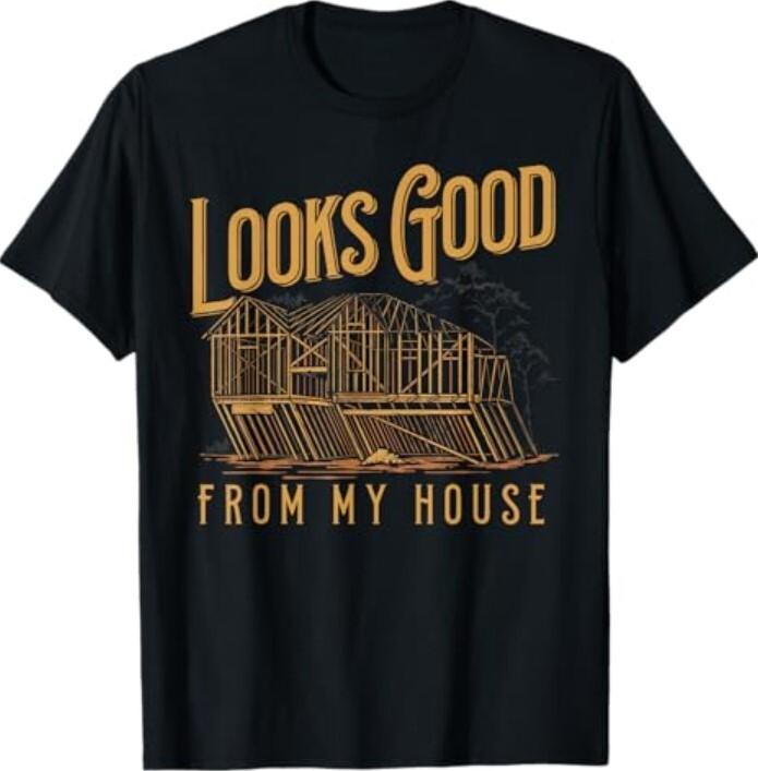 Looks Good From My House Funny Builder Design T-Shirt Unisex T-Shirt S