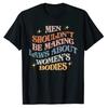 Men Shouldn't Be Making Laws About Bodies Feminist T-Shirt Feminism Quote Pro Choice Tee Shirt Apparel Aesthetic Clothes Tops