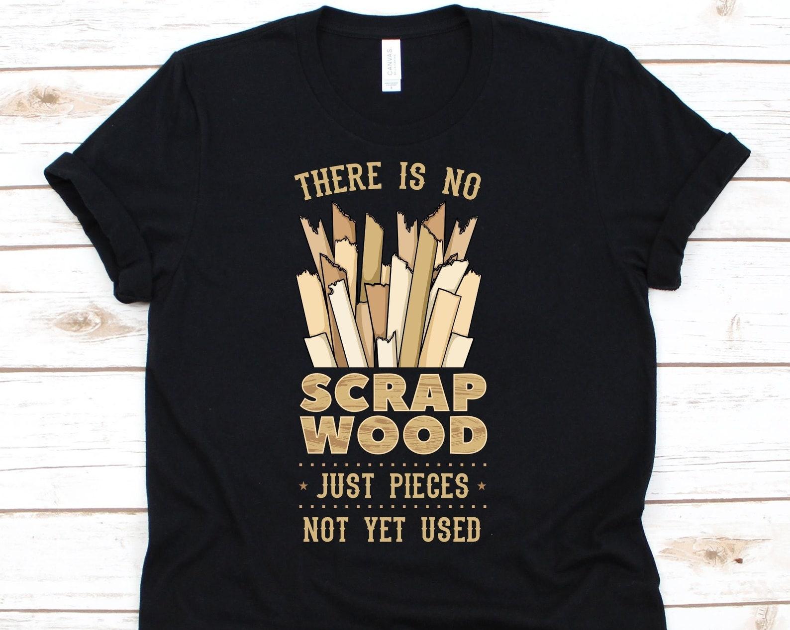 There Is No Scrap Wood Just Pieces Not Yet Used Shirt, Woodworking Shirt, Carpentry Tshirt, Funny Gift For Woodworkers, Woodworking Tools XL
