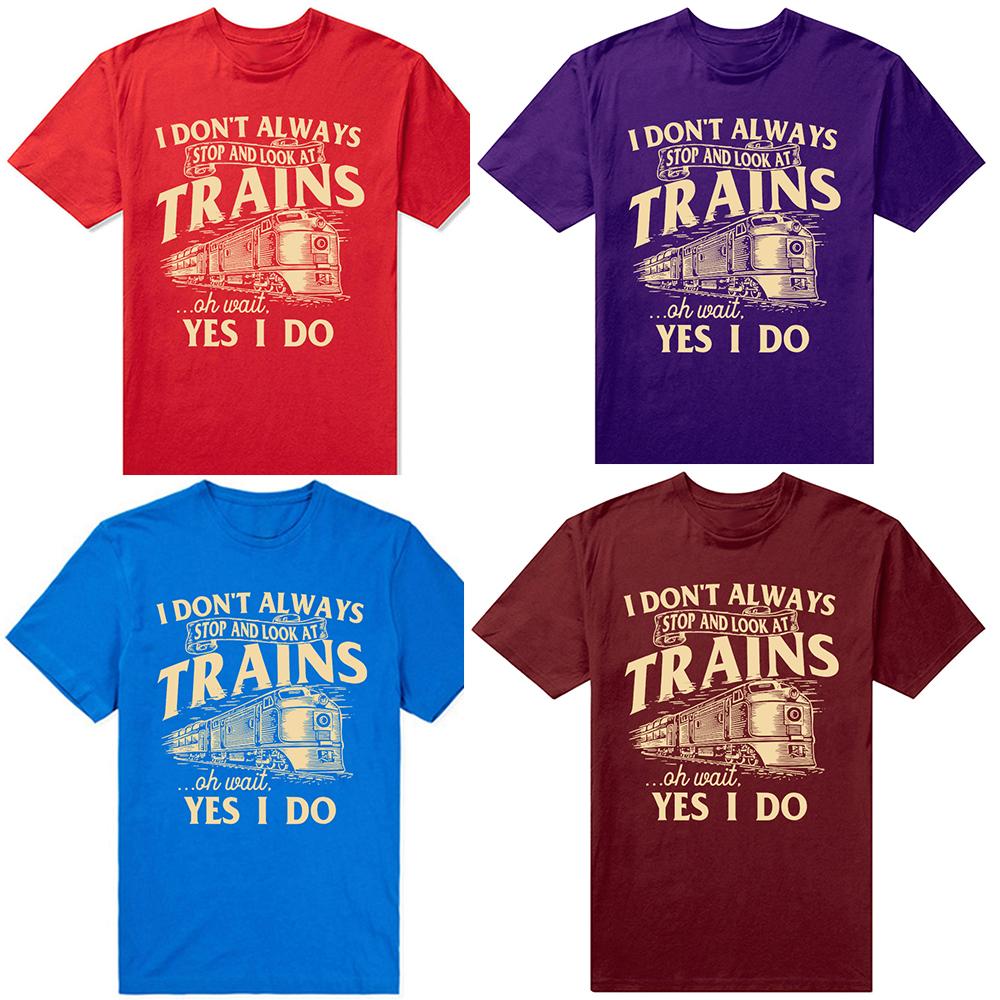 I Dont Always Stop And Look At Trains Railroad T Shirts Men Humor Streetwear Tee Shirt Short Sleeve Unisex Loose Clothing