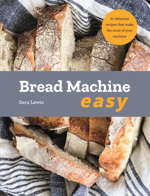 The Bread Machine Easy : 70 Delicious Recipes That Make the Most of Your Machine Book