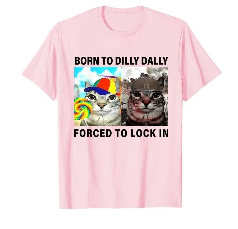 Funny Silly Cat Meme Tshirt Born To Dilly Dally Forced To Lock In Tops Print T Shirts Casual Loose Short Sleeve Unisex