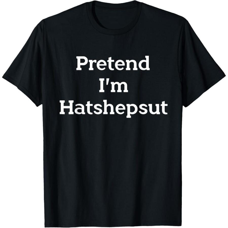 Pretend I m Hatshepsut Costume Party Funny Pharaoh Halloween T-Shirt S