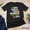 I Just Really Like Monkeys OK Funny Monkey Gift T-Shirt Unisex T-shirt
