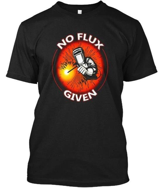 

No Flux Given Funny Welder For Welding Dads TTshirt Made in USA Size S to 5XL 4XL