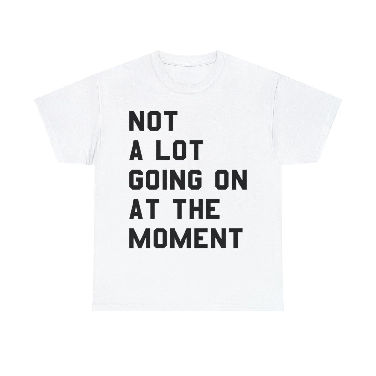 

Not A Lot Going On At The Moment Unisex Cotton T-Shirt 3XL
