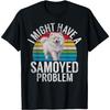 I Might Have a Samoyed Problem Samoyed T-Shirt
