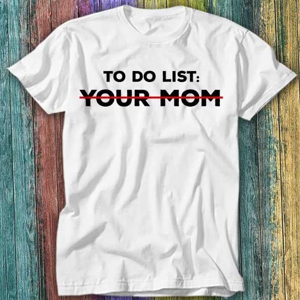 

To Do List Your Mom Offensive Joke Best Seller T Shirt Top Tee 436 3XL