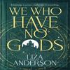 We Who Have No Gods by Liza Anderson Hardback Book 9780857507082