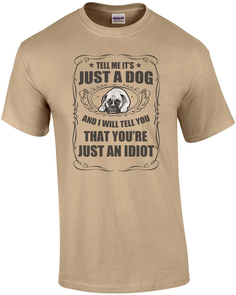 Tell Me It s Just A Dog And I Will Tell You You re Just An Idiot T-Shirt L