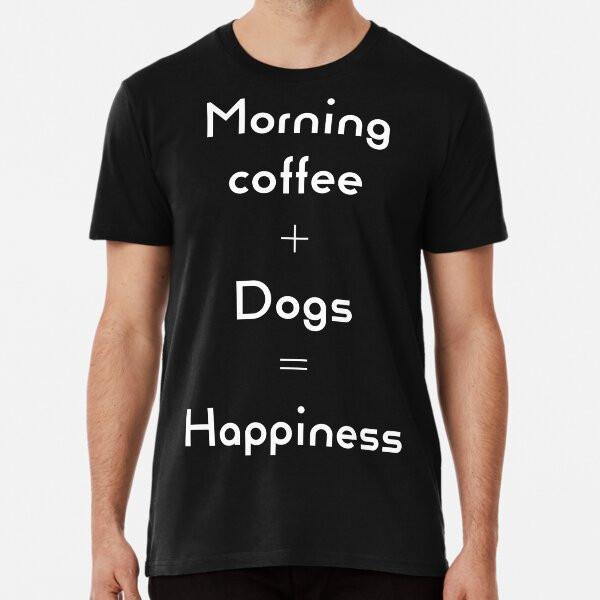 Dogs and Morning Coffee - Shirt Premium T-Sh S To 5XL Made In the AU/USA T-Shirt
