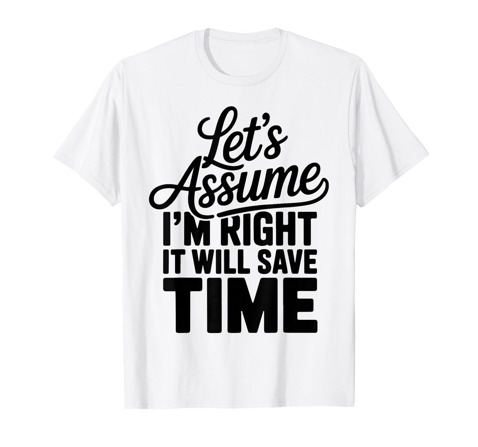 Funny Sarcastic Let s Assume I m Right It Will Save Time T-Shirt (3) S разноцветный