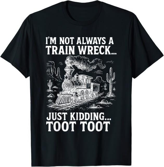 Im Not Always A Train Wreck Just Kidding Toot Toot Funny T Shirt S