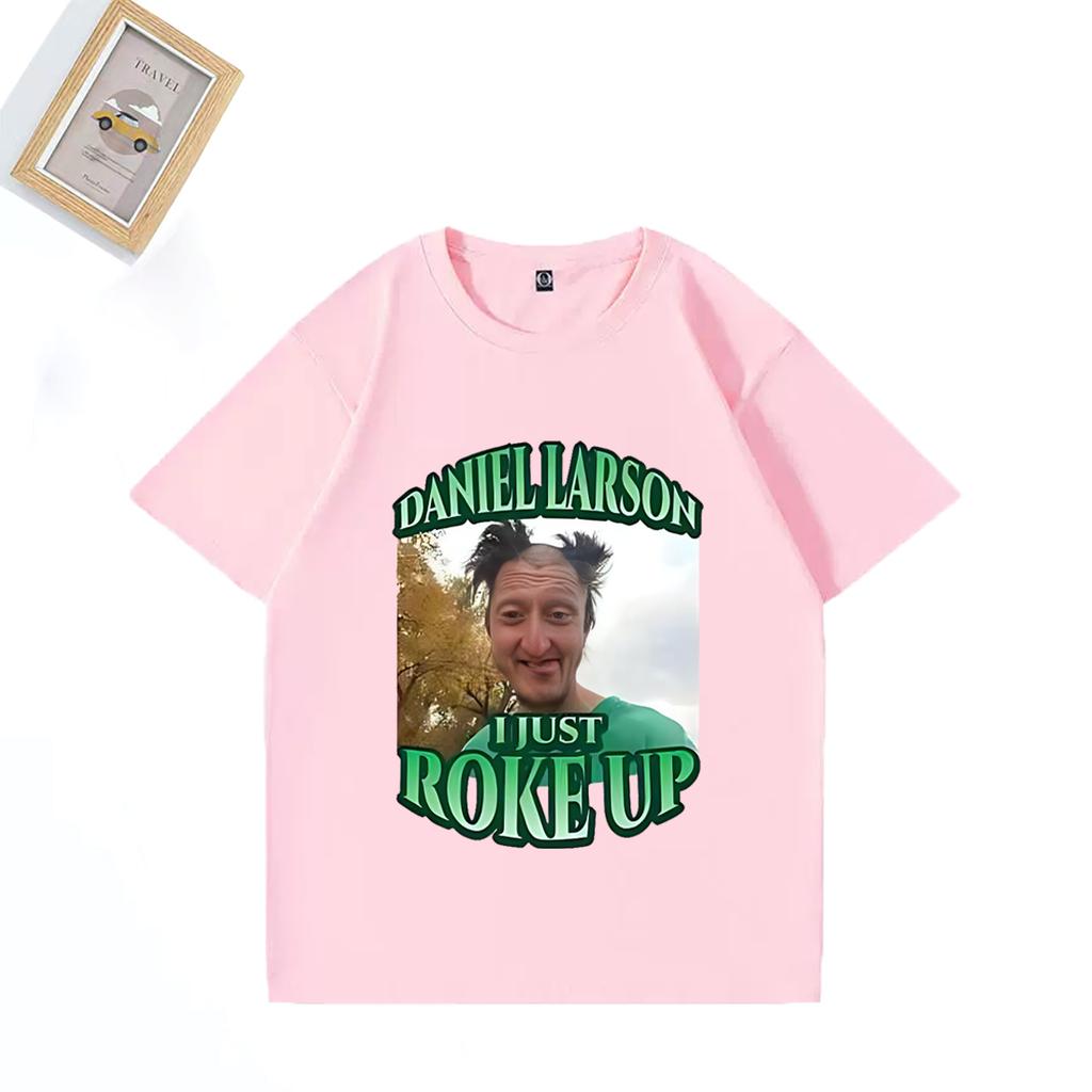 Daniel Larson I Just Roke Up Funny TShirt 2025 Meme Joke Unisexs Gift T Shirt Plus Size Tops Short Sleeve Casual Cotton T Shirts