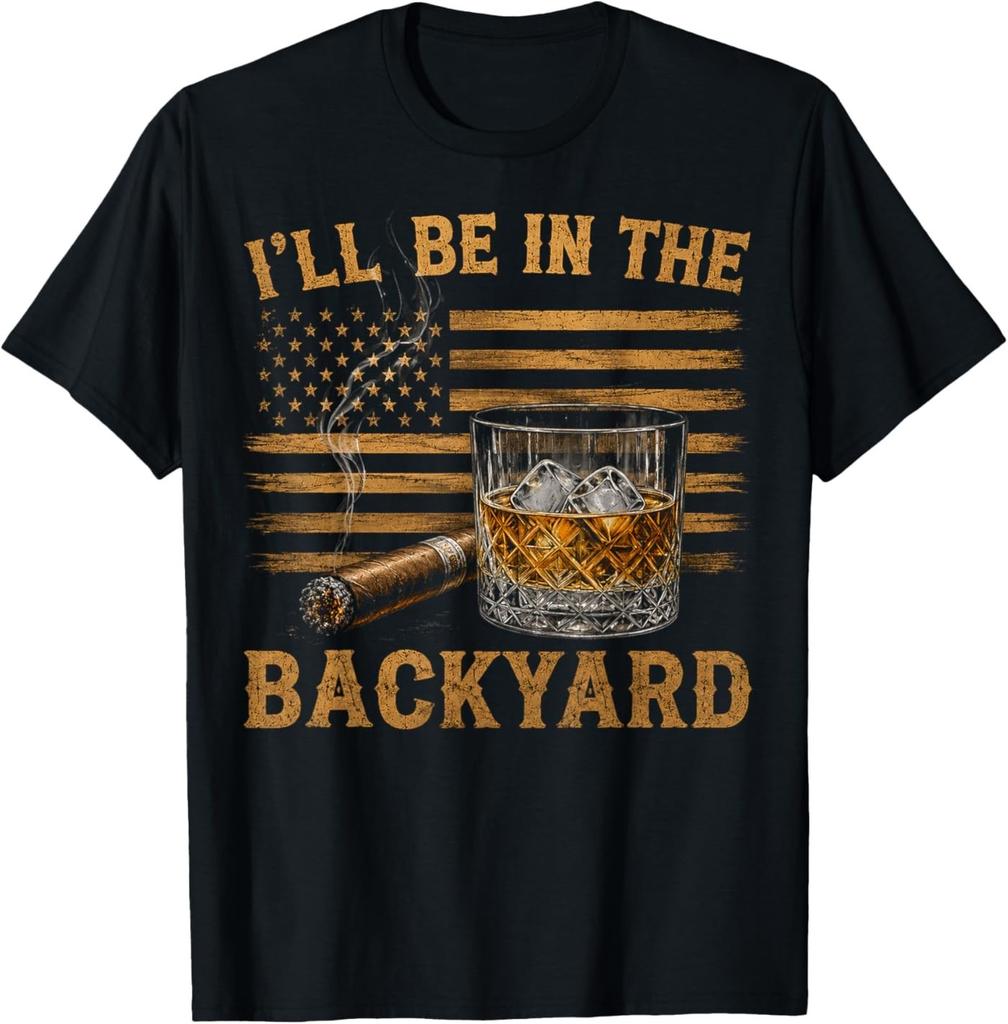 I'll Be In The Backyard Funny Bourbon Cigar Lover T-Shirt
