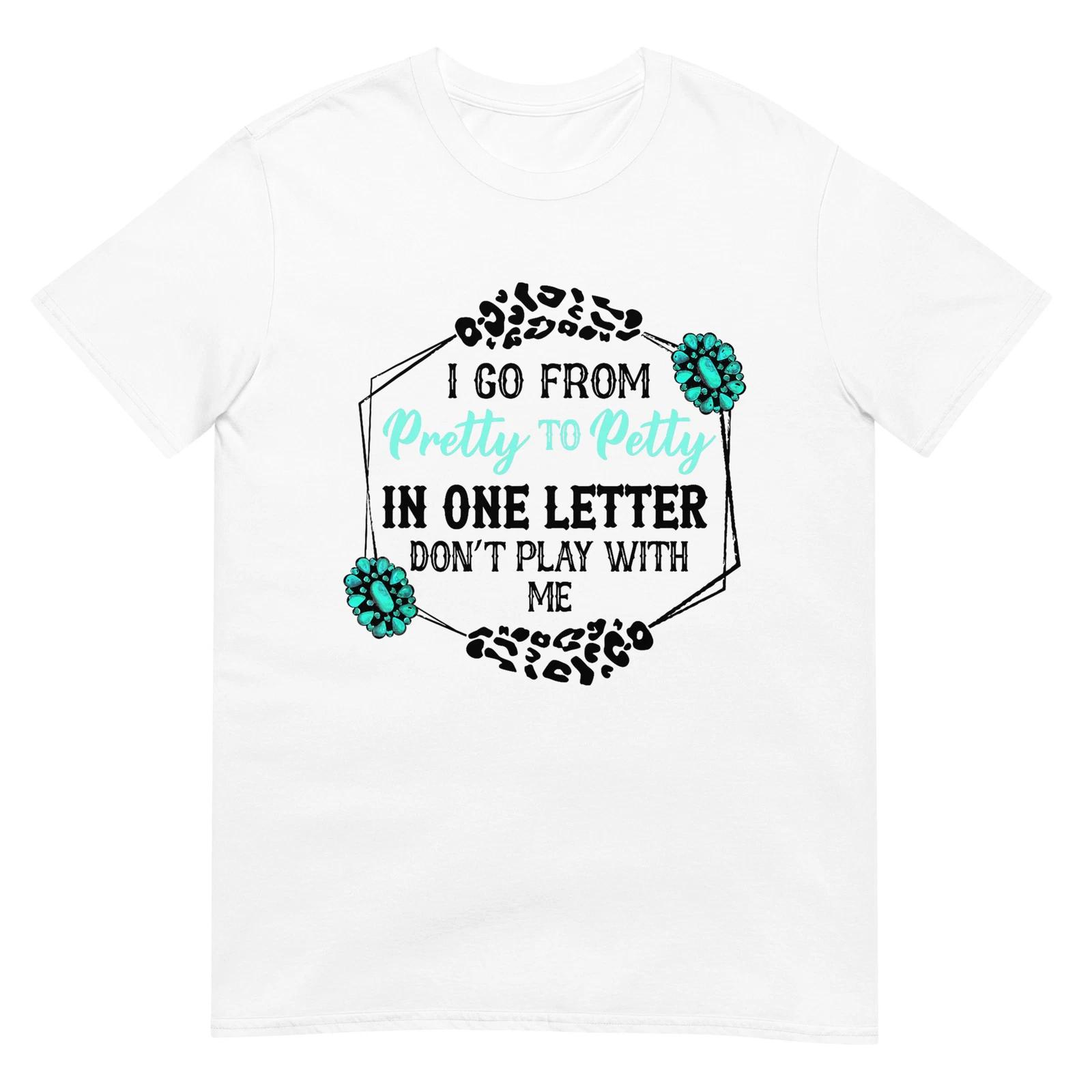 

I Go From Pretty To Petty In One Letter Don t Play With Me T-Shirt 2XL