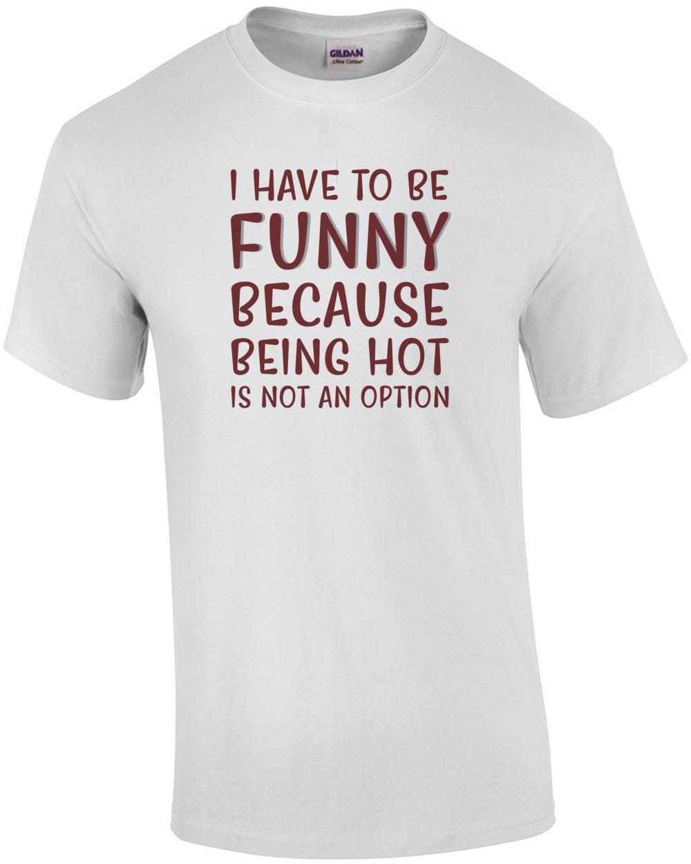 I have to be funny because being hot is not an option - funny t-shirt Unisex T-Shirt S