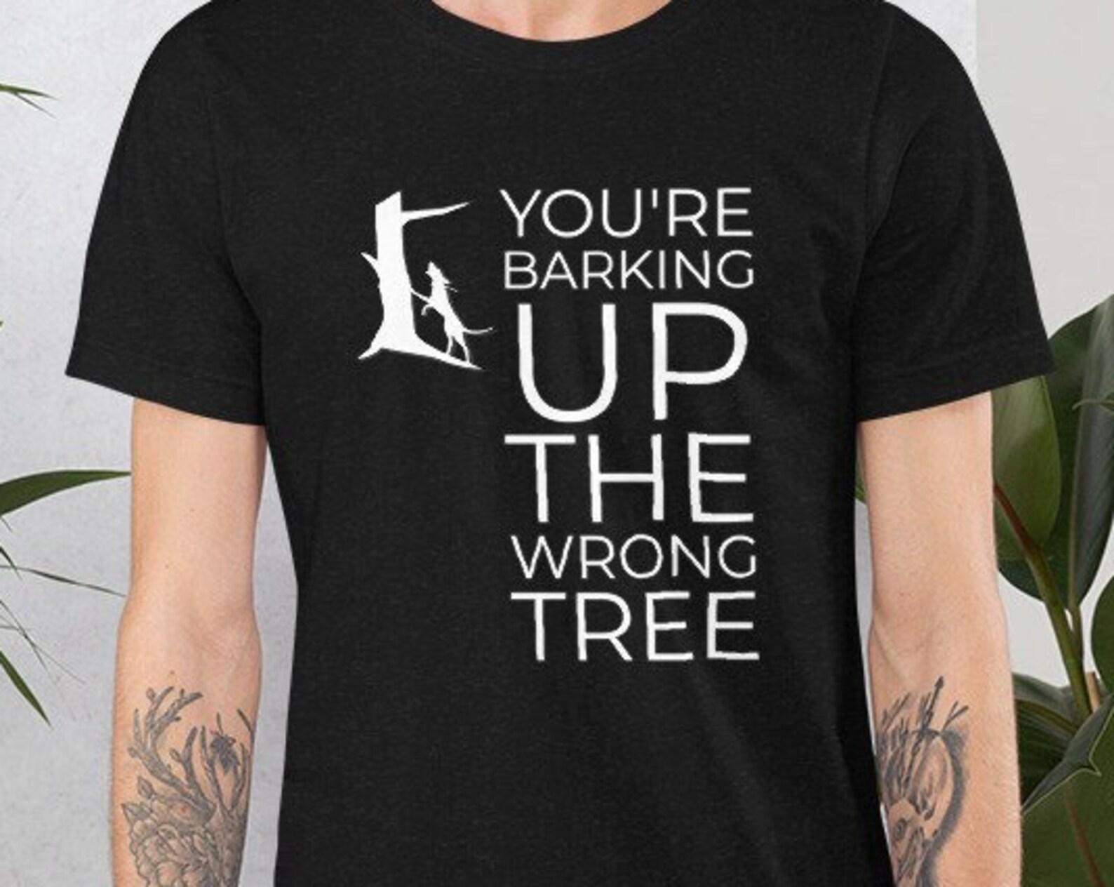 You re barking up the wrong tree Unisex t-shirt S