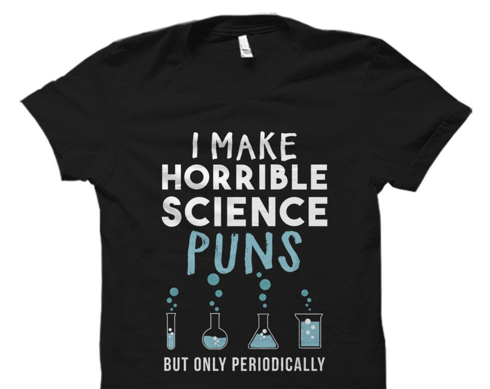 Science Gift. Science Shirt. Science Pun T-Shirt. Funny Science Shirt. Gift to Science Geek. Science Lover Gift. Make science puns #OS976 XL