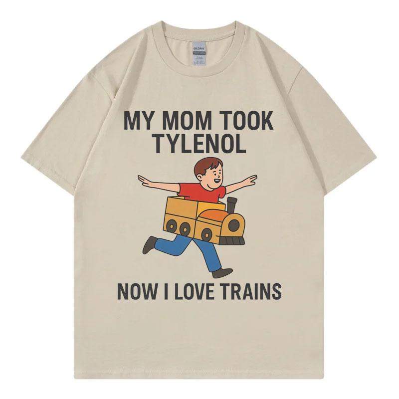 

My Mom Took Tylenol Now I Love Trains Funny Meme Tshirt Unisex Casual Cotton T Shirt High Quality Fashion Oversized Tshirts 4XL
