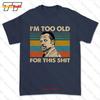 Im Too Old For This Tshirt Tee 908U