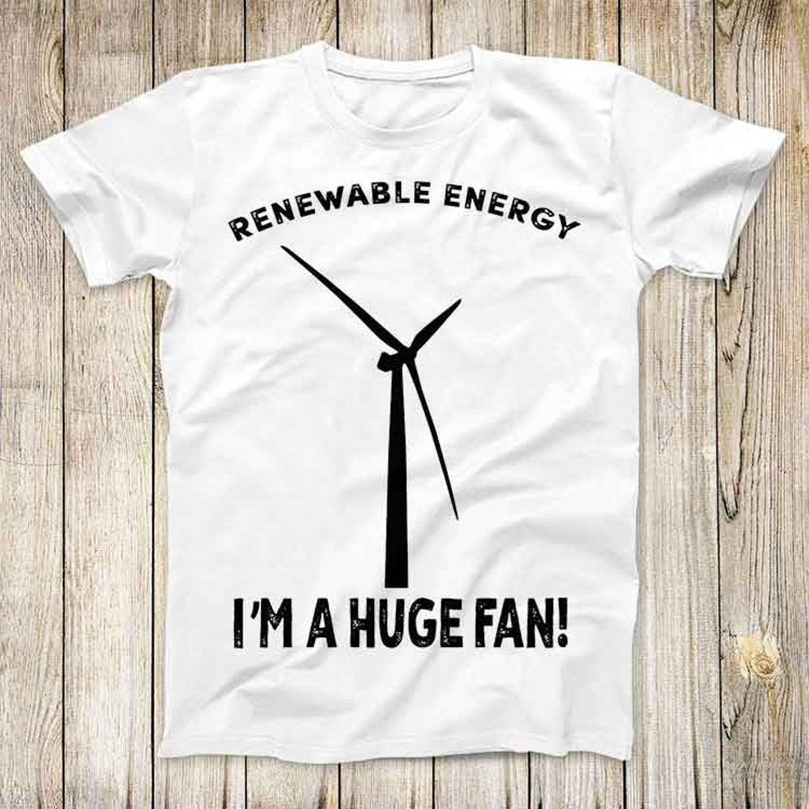 Renewable Energy I m A Huge Fan Top Tee Best Seller Birthday Gift Men Women Unisex T-Shirt 3203 L