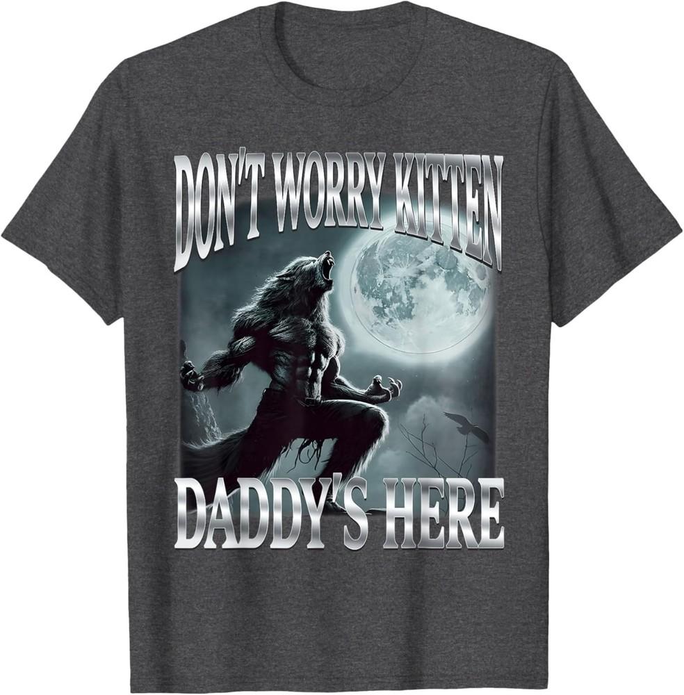 Don#039;t Worry Kitten Daddy#039;s Here Funny Alpha Wolf Ironic Meme TShirt Unisex T-Shirt XXL