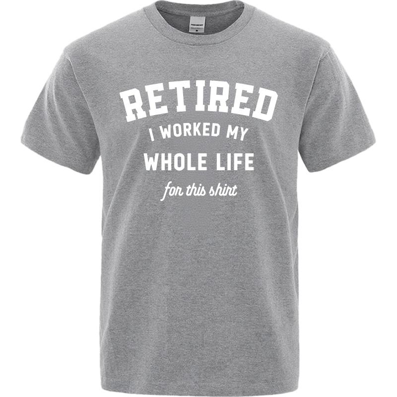Brand Summer Man Tshirt Retired I Worked My Whole Life For This Shirt Short Sleeve Workout Round Neck Tee Shirt Cotton Tshirt
