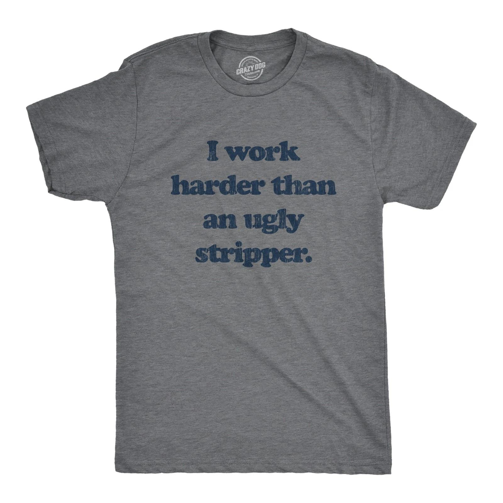 Mens I Work Harder Than An Ugly Stripper Offensive Graphic T-Shirt Hilarious Tee L