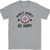 Donut Worry Be Happy T-Shirt Funny Cute Don't Food Joke Humor Graphic Tee