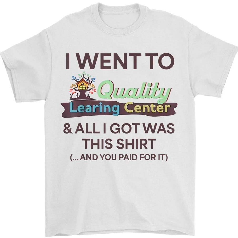 

I Went To Learing Center & All I Got Was This Shirt And You Paid For It Day Care Unisex T-Shirt XXXXL