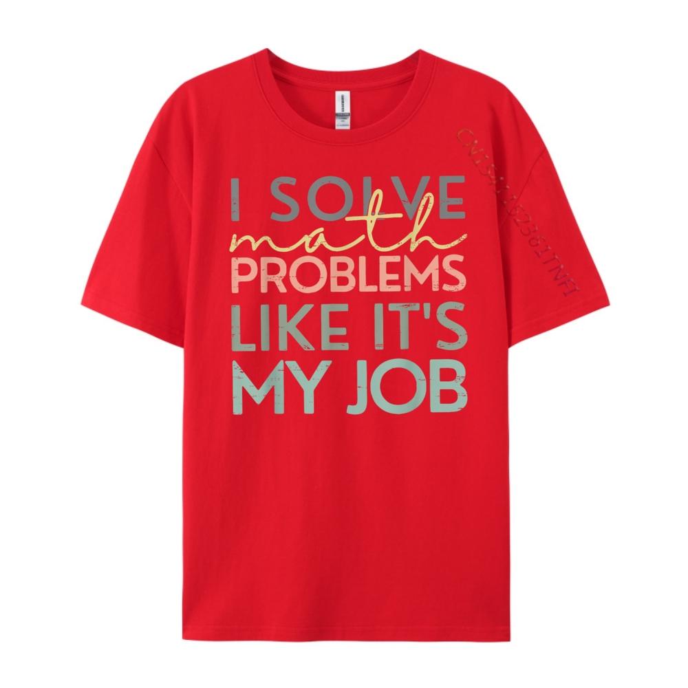 

I Solve Math Problems Like Its My Job Funny Back To School Blank T Shirt 100 Cotton New Year 2025 HOLIDAYS S
